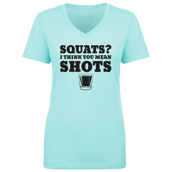 Squats? I Think You Mean Shots Womens V-Neck T-Shirt