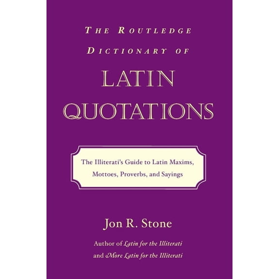 Latin for the Illiterati The Routledge Dictionary of Latin Quotations: The Illiterati's Guide to Latin Maxims, Mottoes, Proverbs, and Sayings, (Paperback)