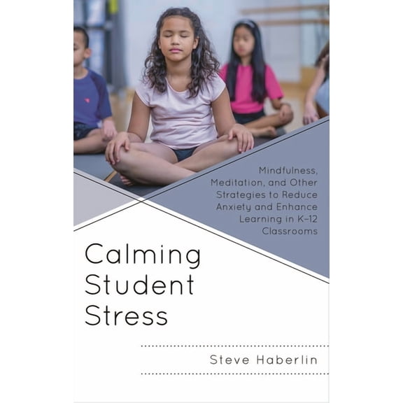 Calming Student Stress: Mindfulness, Meditation, and Other Strategies to Reduce Anxiety and Enhance Learning in K-12 Cla, (Paperback)