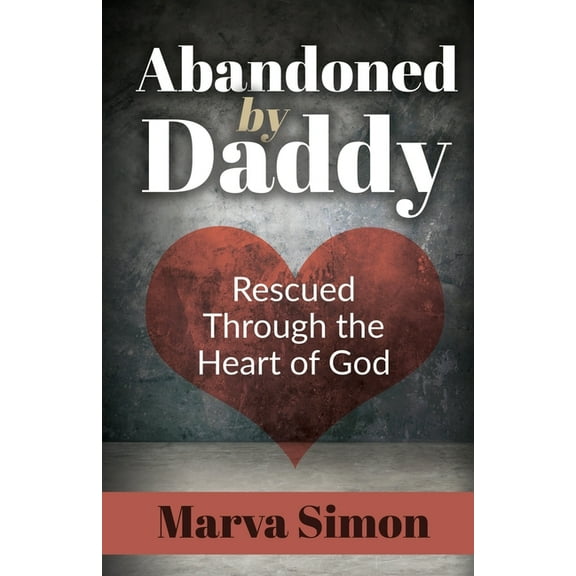 Abandoned by Daddy: Rescued Through the Heart of God (Paperback)