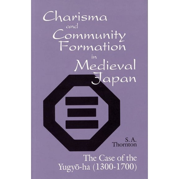 Charisma and Community Formation in Medieval Japan: The Case of the Yugyo-Ha (1300-1700), (Paperback)