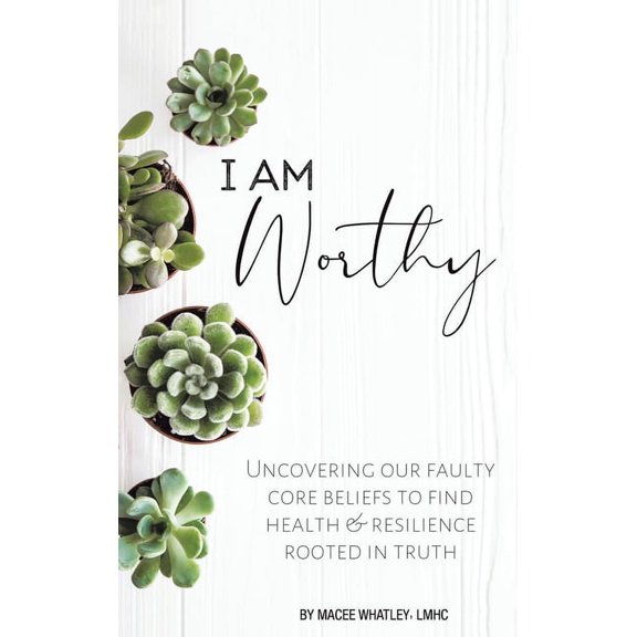 I Am Worthy: Uncovering Our Faulty Core Beliefs to Find Health & Resilience Rooted in Truth (Hardcover)