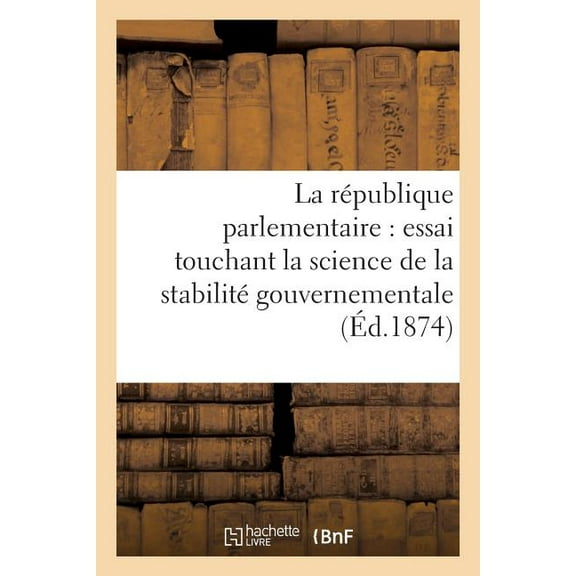 Sciences Sociales: La République Parlementaire: Essai Touchant La Science de la Stabilité Gouvernementale (Éd.1874) : Chez Les Peuples Modernes (Paperback)