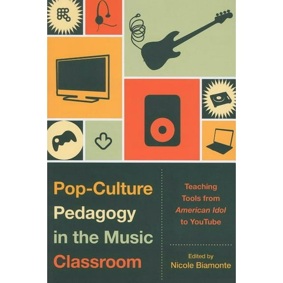 Pop-Culture Pedagogy in the Music Classroom: Teaching Tools from American Idol to YouTube, (Paperback)