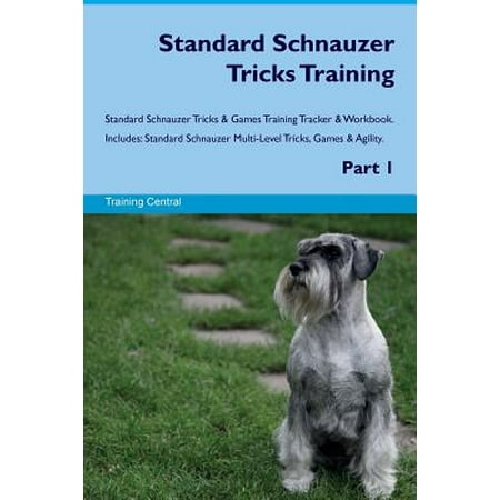 Schnauzer Standard (Standard Schnauzer Tricks Training Standard Schnauzer Tricks & Games Training Tracker & Workbook. Includes : Standard Schnauzer Multi-Level Tricks, Games & Agility. Part)