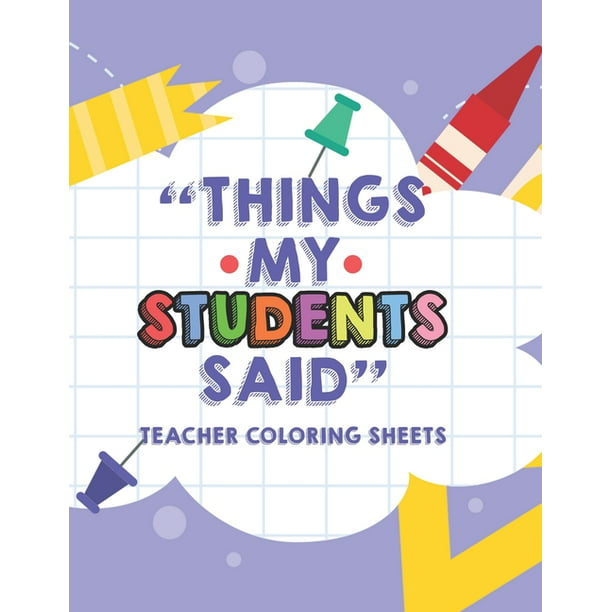 Things My Students Said Teacher Coloring Sheets: Funny Teacher Appreciation  Coloring Book With Quotes From Students, Coloring Pages For Adult  Relaxation (Paperback) 