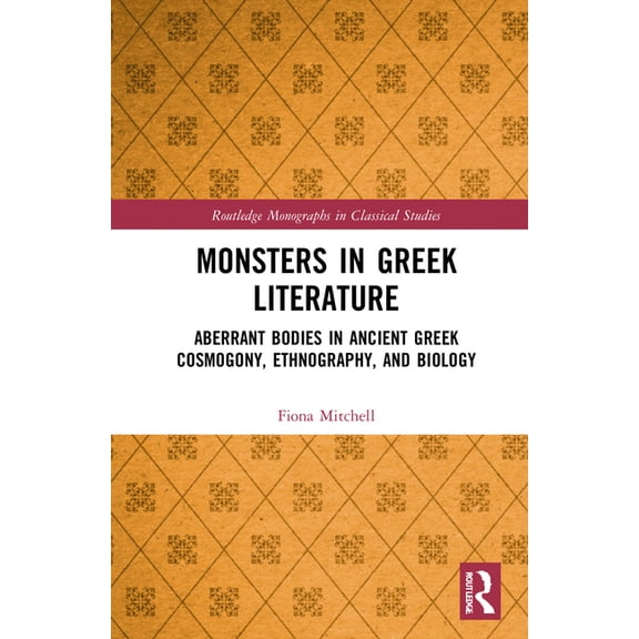 Routledge Monographs in Classical Studie Monsters in Greek Literature: Aberrant Bodies in Ancient Greek Cosmogony, Ethnography, and Biology, (Hardcover)