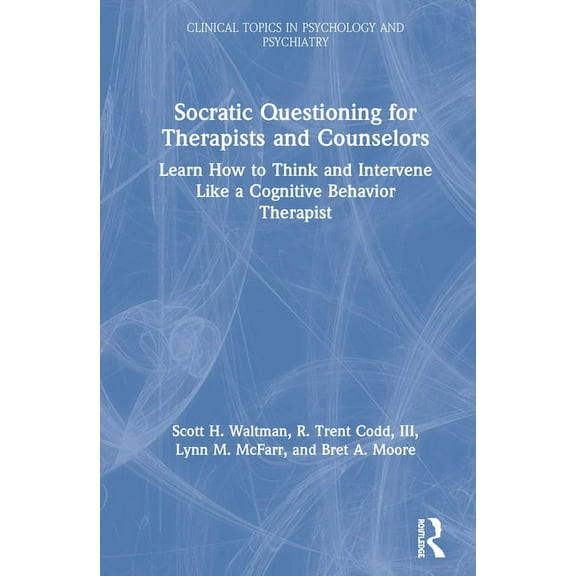 Modern Integrative Cognitive Behavioral  Socratic Questioning for Therapists and Counselors: Learn How to Think and Intervene Like a Cognitive Behavior Therapist, (Hardcover)