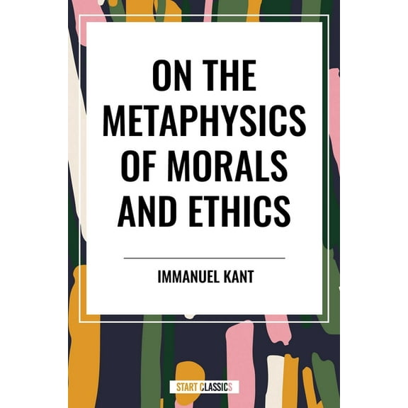On the Metaphysics of Morals and Ethics: Kant: Groundwork of the Metaphysics of Morals, Introduction to the Metaphysic o, (Hardcover)