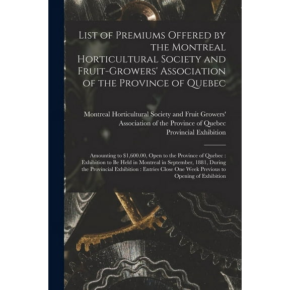 List of Premiums Offered by the Montreal Horticultural Society and Fruit-Growers' Association of the Province of Quebec [microform] : Amounting to $1,600.00, Open to the Province of Quebec: Exhibition to Be Held in Montreal in September, 1881, During... (Paperback)