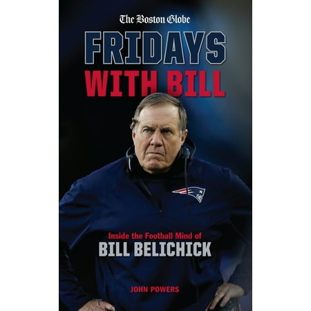 Fridays with Bill Inside the Football Mind of Bill Belichick