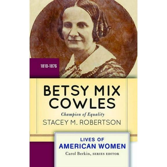 Lives of American Women Betsy Mix Cowles: Champion of Equality, 1810-1876, (Paperback)
