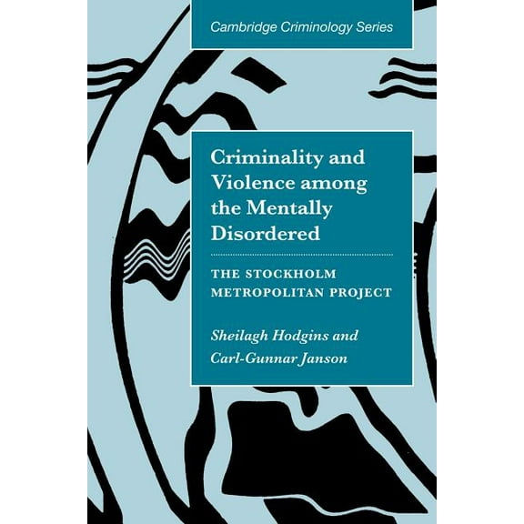 Cambridge Studies in Criminology Criminality and Violence Among the Mentally Disordered: The Stockholm Metropolitan Project, (Paperback)