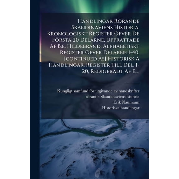 Handlingar RÃ¶rande Skandinaviens Historia. Kronologiskt Register Ãfver De FÃ¶rsta 20 Delarne, UpprÃ¤ttade Af B.e. Hildebra, (Paperback)