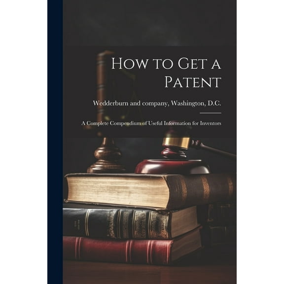 How to Get a Patent; a Complete Compendium of Useful Information for Inventors (Paperback)