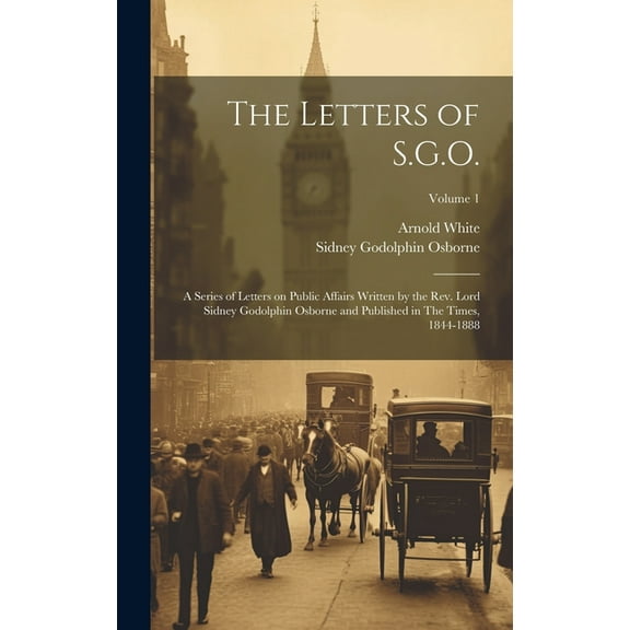 The Letters of S.G.O.; a Series of Letters on Public Affairs Written by the Rev. Lord Sidney Godolphin Osborne and Published in The Times, 1844-1888; Volume 1 (Hardcover)