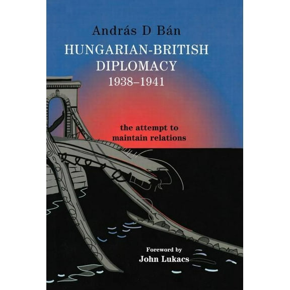 Hungarian-British Diplomacy 1938-1941: The Attempt to Maintain Relations, (Hardcover)