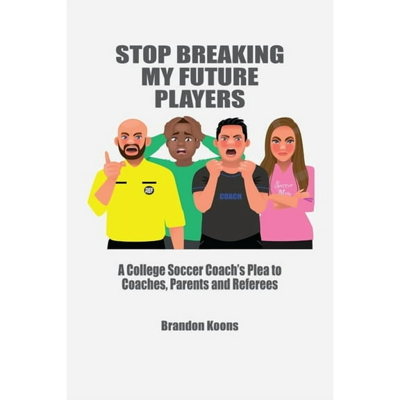 Stop Breaking My Future Players: A College Coach's Plea to Coaches, Parents and Referees, (Paperback)