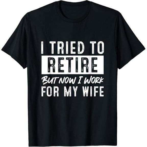 Sam Soft I Tried To Retire But Now I Work For My Wife Retirement T-Shirt Full Size S-5XL