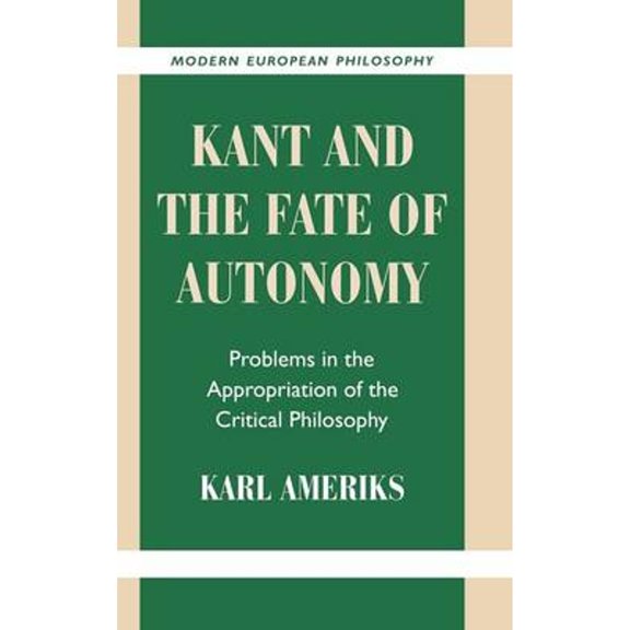 Pre-Owned Modern European Philosophy Kant and the Fate of Autonomy: Problems in the Appropriation of the Critical Philosophy, (Hardcover)
