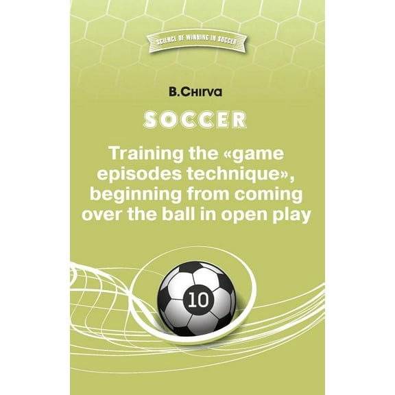 Soccer. Training the Game Episodes Technique, Beginning from Coming Over the Ball in Open Play. (Paperback)