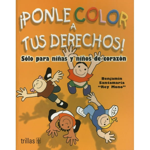 PONLE COLOR A TUS DERECHOS!: SOLO PARA NIÑAS Y NIÑOS DE CORAZON TRILLAS BENJAMIN SANTAMARIA