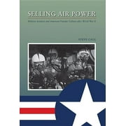 Williams-Ford Texas A&M University Military History Series: Selling Air Power : Military Aviation and American Popular Culture after World War II (Series #124) (Hardcover)