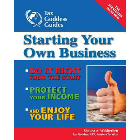 Starting Your Own Business : Do It Right from the Start, Lower Your Taxes, Protect Your Income, and Enjoy Your (Best Start Your Own Business Ideas)