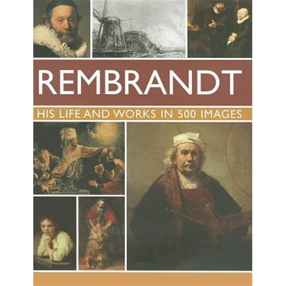 Pre-Owned Rembrandt: His Lisfe & Works in 500 Images : A study of the artist, his life and context, with 500 images, and a gallery showing 300 of his most iconic paintings (Hardcover)