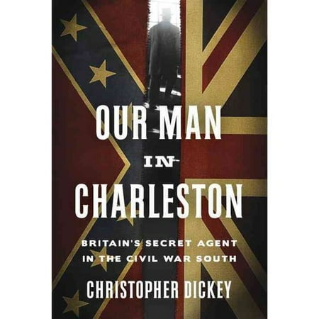 Our Man in Charleston: Britain's Secret Agent in the Civil War South