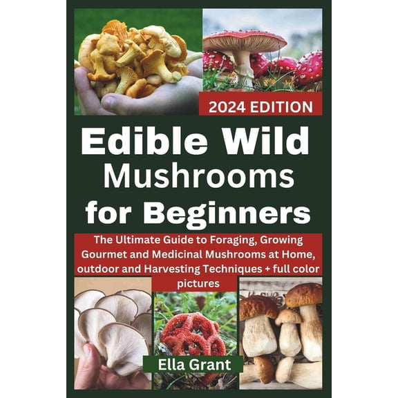 Edible Wild Mushrooms for Beginners: The Ultimate Guide to Foraging, Growing Gourmet and Medicinal Mushrooms at Home, outdoor and Harvesting Techniques with FULL COLOR PICTURES (Paperback)