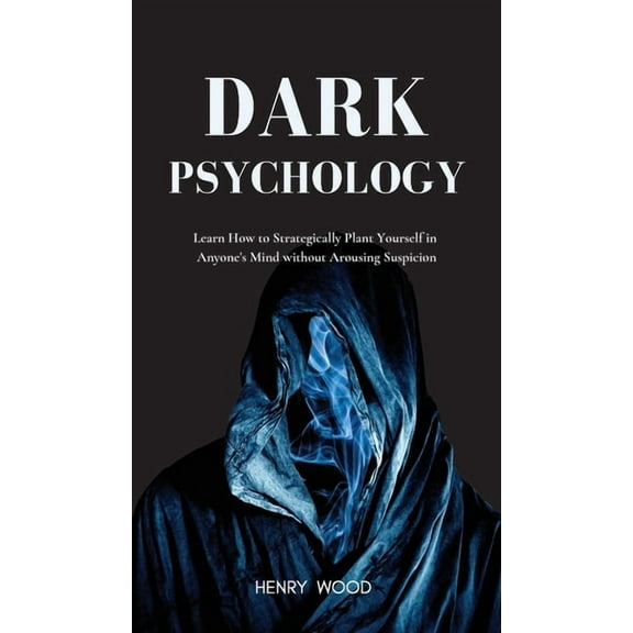 Dark Psychology: Learn How to Strategically Plant Yourself in Anyone's Mind Without Arousing Suspicion, (Hardcover)