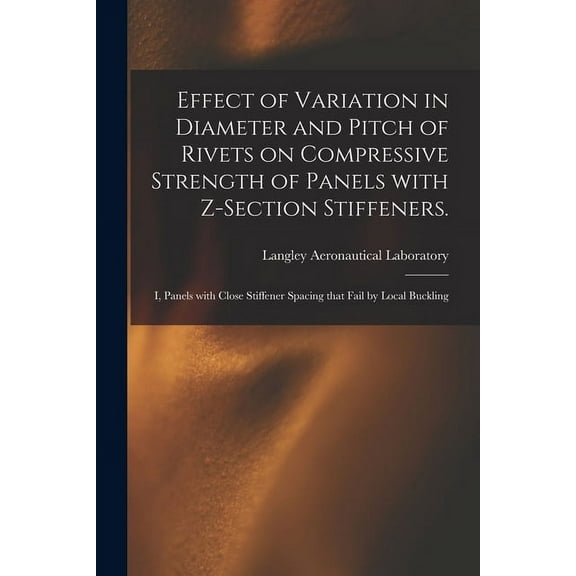 Effect of Variation in Diameter and Pitch of Rivets on Compressive Strength of Panels With Z-section Stiffeners.: I, Pan, (Paperback)