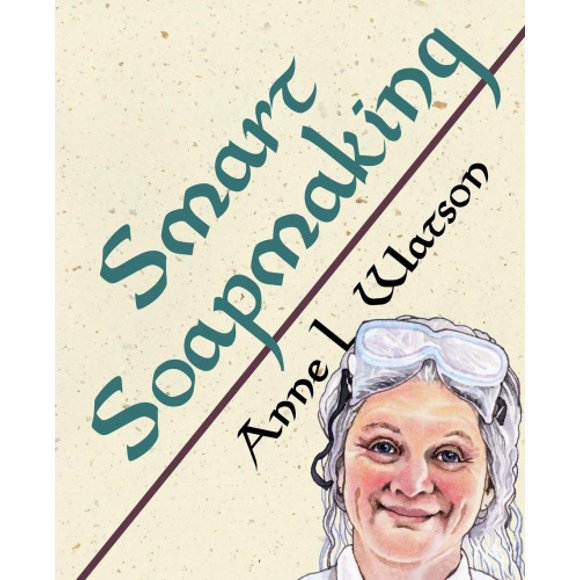 Smart Soapmaking: The Simple Guide to Making Soap Quickly, Safely, and Reliably, or How to Make Soap That's Perfect for You, Your Family, or Friends (Smart Soap Making)