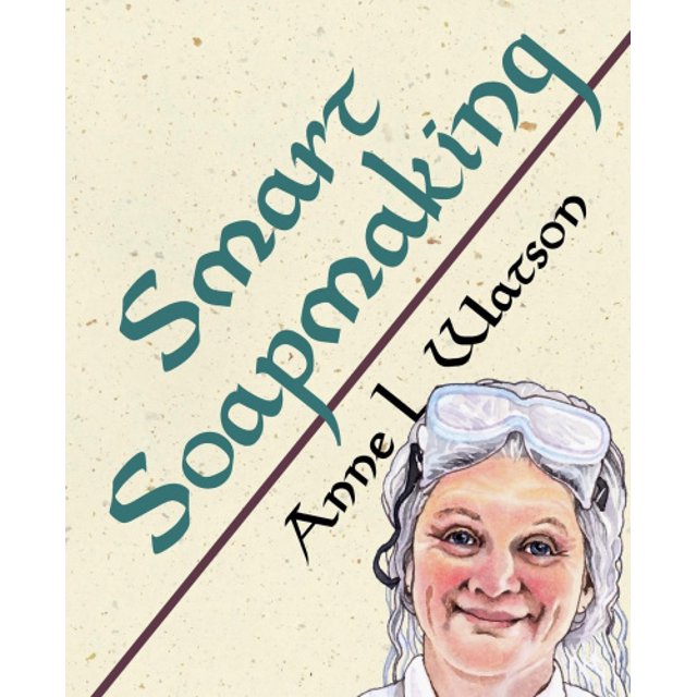 Smart Soapmaking: The Simple Guide to Making Soap Quickly, Safely, and Reliably, or How to Make Soap That's Perfect for You, Your Family, or Friends (Smart Soap Making)