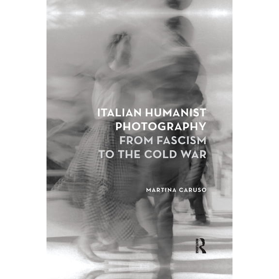 Italian Humanist Photography from Fascism to the Cold War, (Paperback)