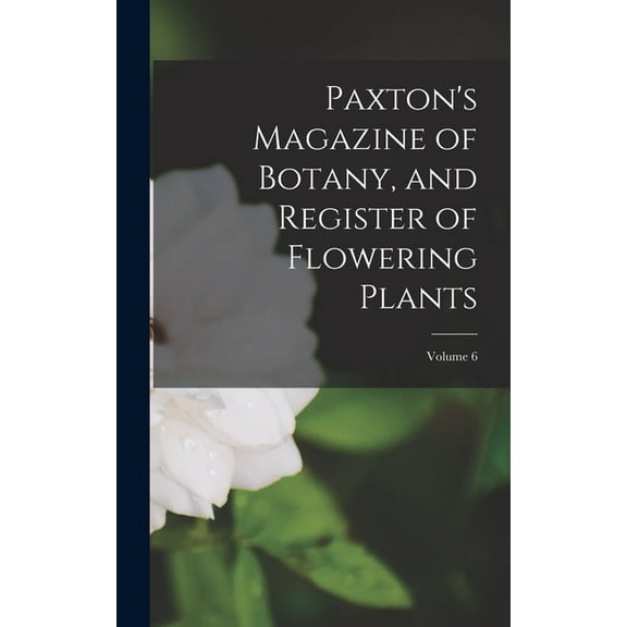 Paxton's Magazine of Botany, and Register of Flowering Plants; Volume 6, (Hardcover)