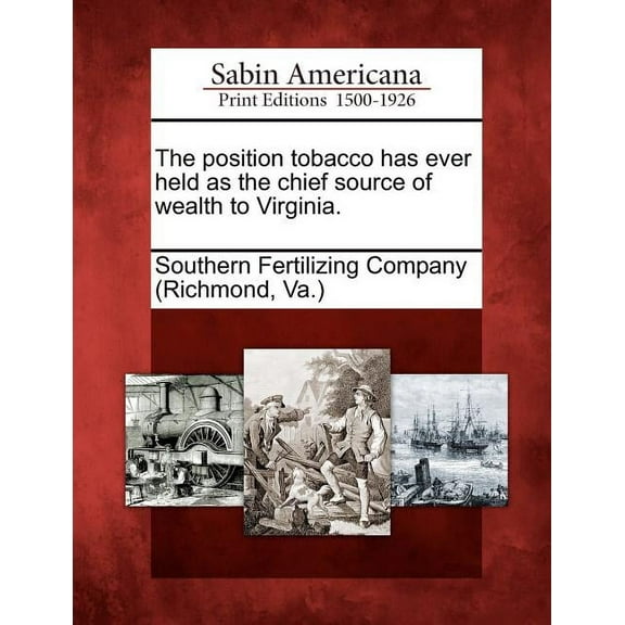 The Position Tobacco Has Ever Held as the Chief Source of Wealth to Virginia. (Paperback)