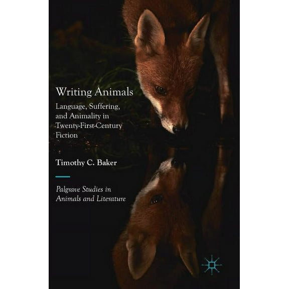 Palgrave Studies in Animals and Literatu Writing Animals: Language, Suffering, and Animality in Twenty-First-Century Fiction, (Hardcover)