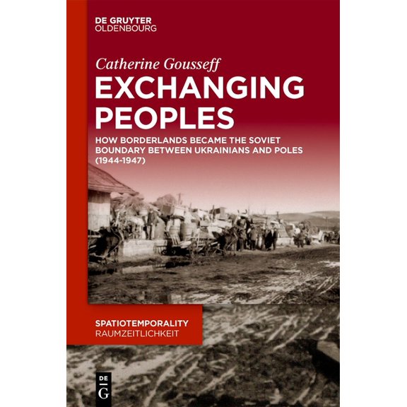 Spatiotemporality / Raumzeitlichkeit Exchanging Peoples: How Borderlands Became the Soviet Boundary Between Ukrainians and Poles (1944-1947), Book 17, (Hardcover)