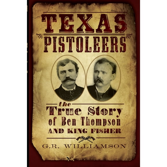 Pre-Owned Texas Pistoleers: The True Story of Ben Thompson and King Fisher (Paperback) 1609490002 9781609490003