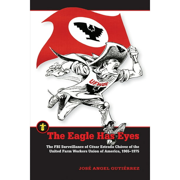 Latinos In The United States The Eagle Has Eyes The Fbi Surveillance Of Cesar Estrada Chavez Of The United Farm Workers Union Of America 1965 1975 Paperback Walmart Com Walmart Com