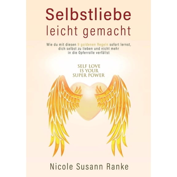 Selbstliebe leicht gemacht: Wie du mit diesen 9 goldenen Regeln sofort lernst, dich selbst zu lieben, und nicht mehr in , (Paperback)
