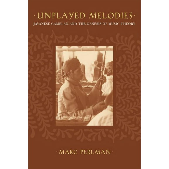 Unplayed Melodies : Javanese Gamelan and the Genesis of Music Theory (Edition 1) (Hardcover)
