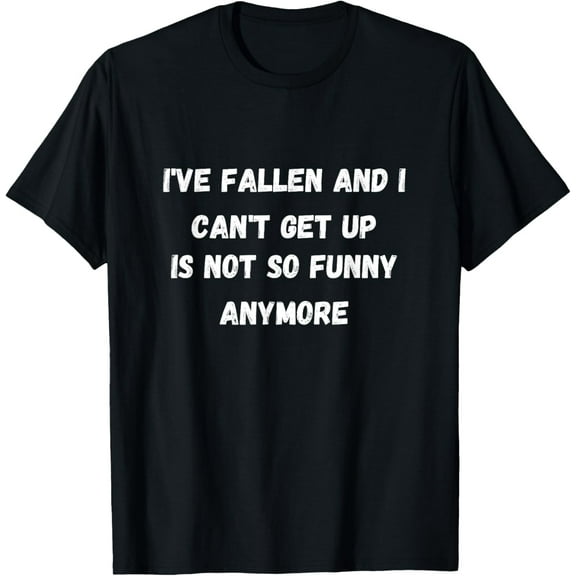 I've fallen and i can't get up . Is not so funny anymore . T-Shirt