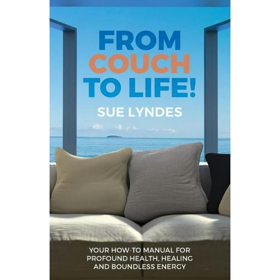From Couch To Life! : Your How-To Manual for Profound Health, Healing and Boundless Energy (Paperback)