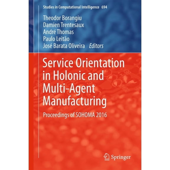 Studies in Computational Intelligence Service Orientation in Holonic and Multi-Agent Manufacturing: Proceedings of Sohoma 2016, Book 694, (Hardcover)