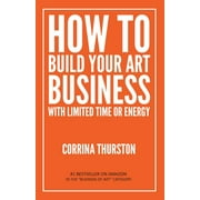 How to Build Your Art Business With Limited Time or Energy (Paperback)