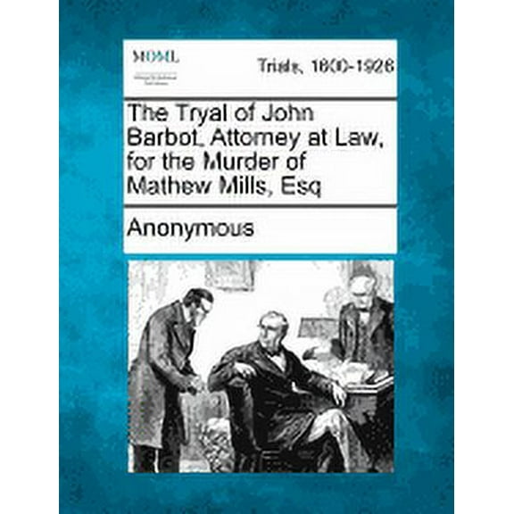 The Tryal of John Barbot, Attorney at Law, for the Murder of Mathew Mills, Esq