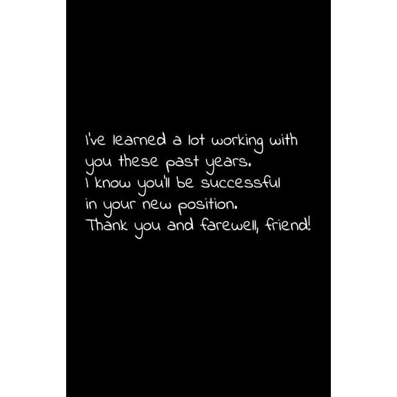 I've learned a lot working with you these past years. I know you'll be successful in your new position. Thank you and farewell, friend!: Perfect goodbye gift to coworker / going away gift for your co